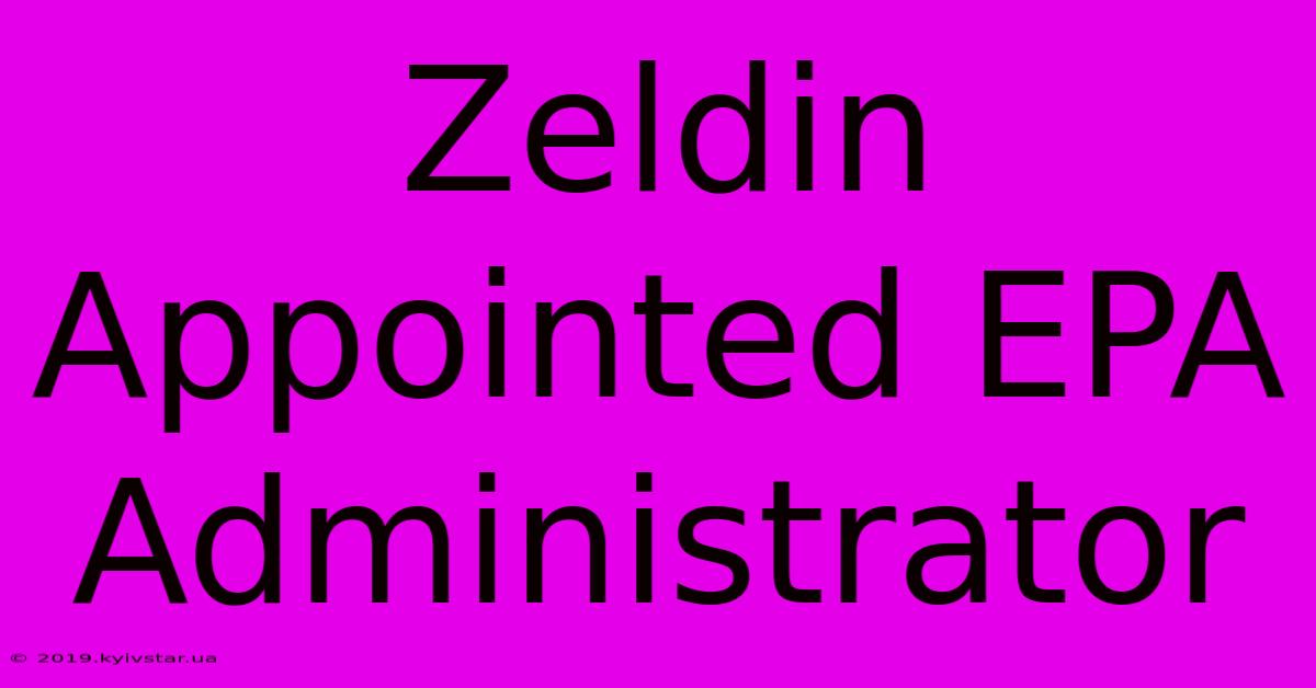 Zeldin Appointed EPA Administrator