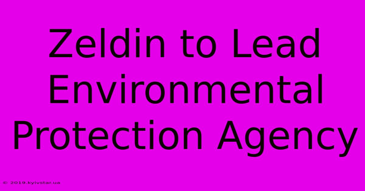 Zeldin To Lead Environmental Protection Agency 