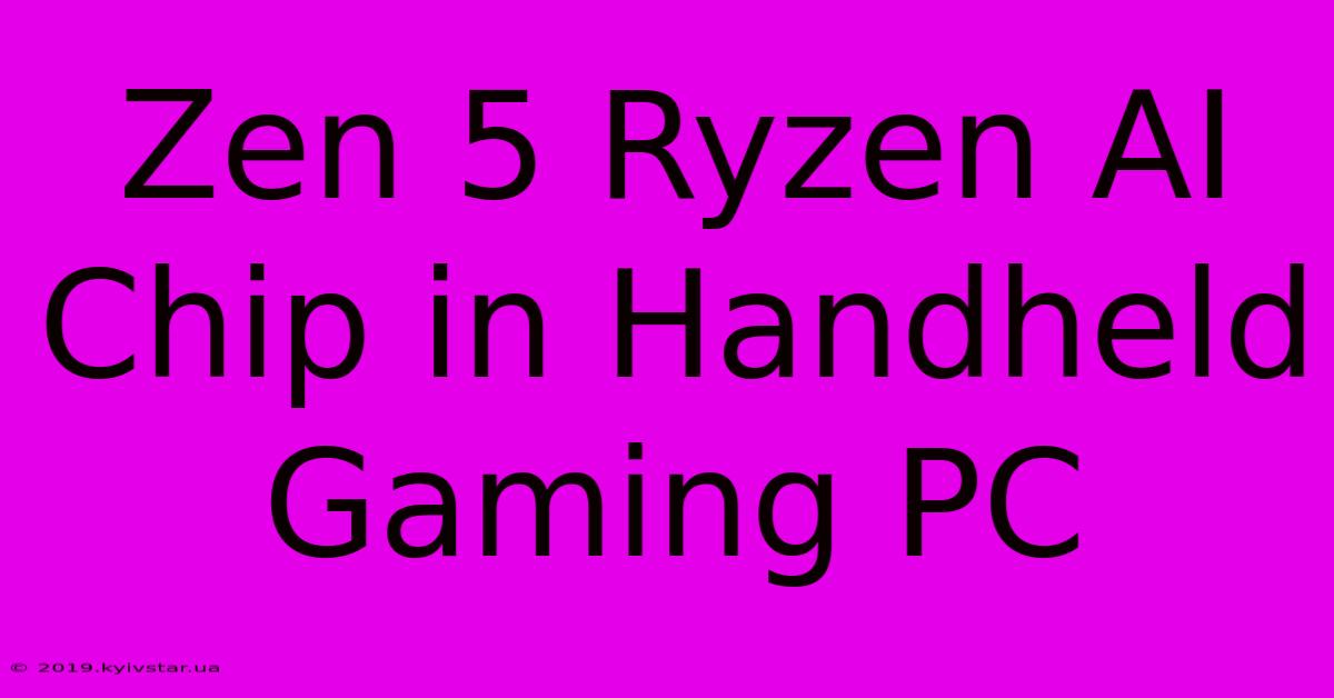 Zen 5 Ryzen AI Chip In Handheld Gaming PC