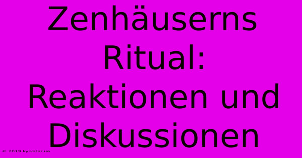 Zenhäuserns Ritual: Reaktionen Und Diskussionen