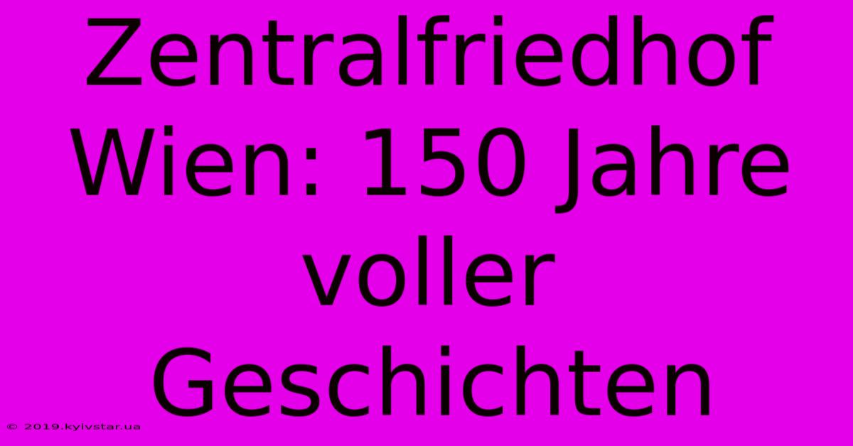 Zentralfriedhof Wien: 150 Jahre Voller Geschichten