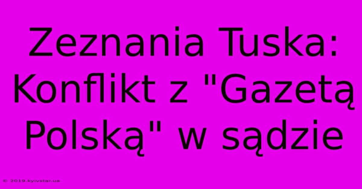 Zeznania Tuska: Konflikt Z 