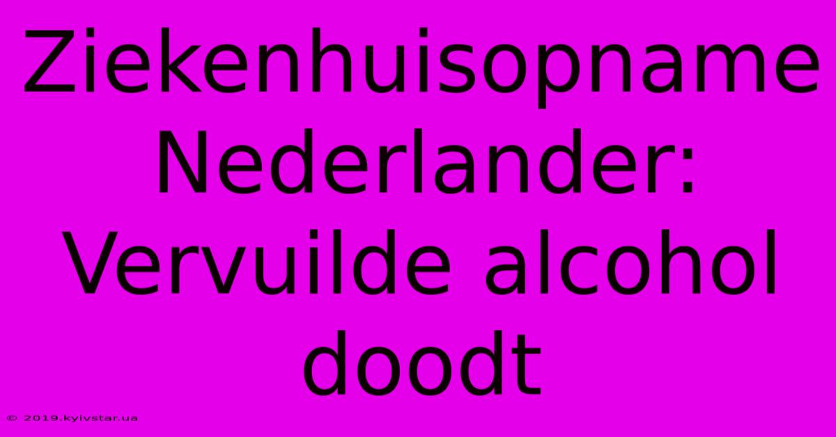 Ziekenhuisopname Nederlander: Vervuilde Alcohol Doodt