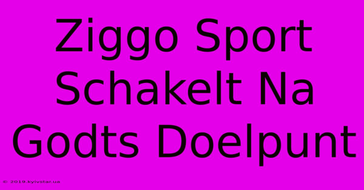 Ziggo Sport Schakelt Na Godts Doelpunt