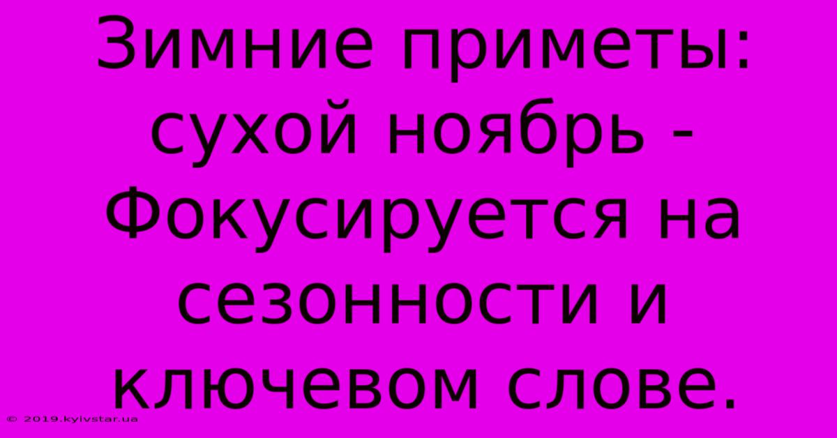 Зимние Приметы: Сухой Ноябрь -  Фокусируется На Сезонности И Ключевом Слове.