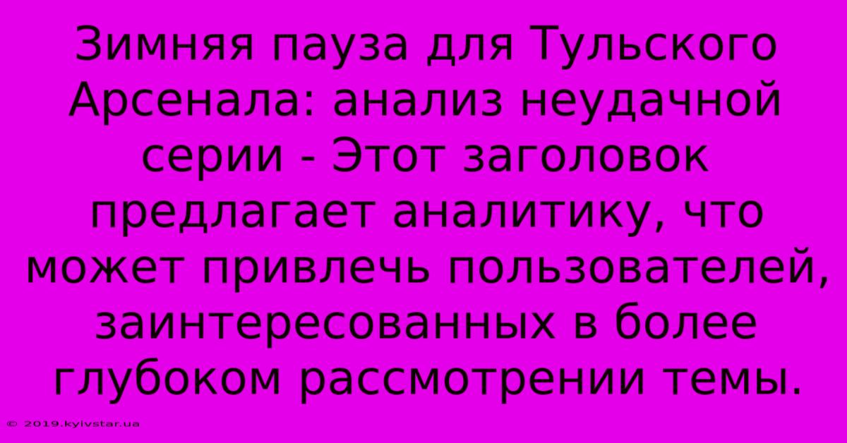 Зимняя Пауза Для Тульского Арсенала: Анализ Неудачной Серии - Этот Заголовок  Предлагает Аналитику, Что Может Привлечь Пользователей, Заинтересованных В Более Глубоком Рассмотрении Темы.