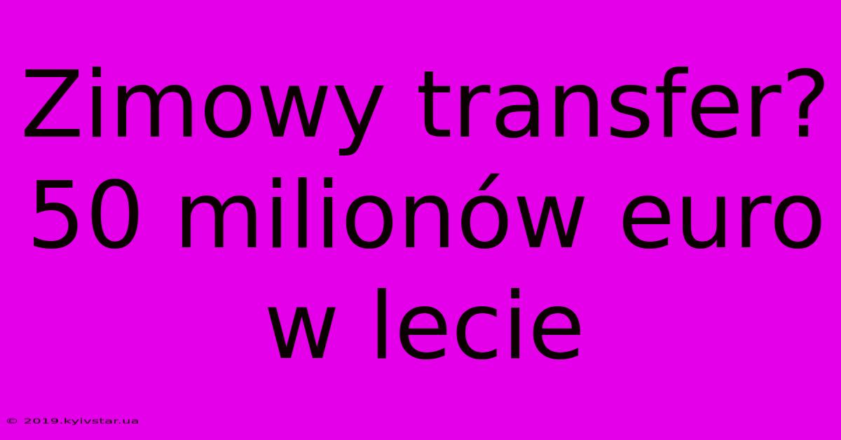 Zimowy Transfer?  50 Milionów Euro W Lecie