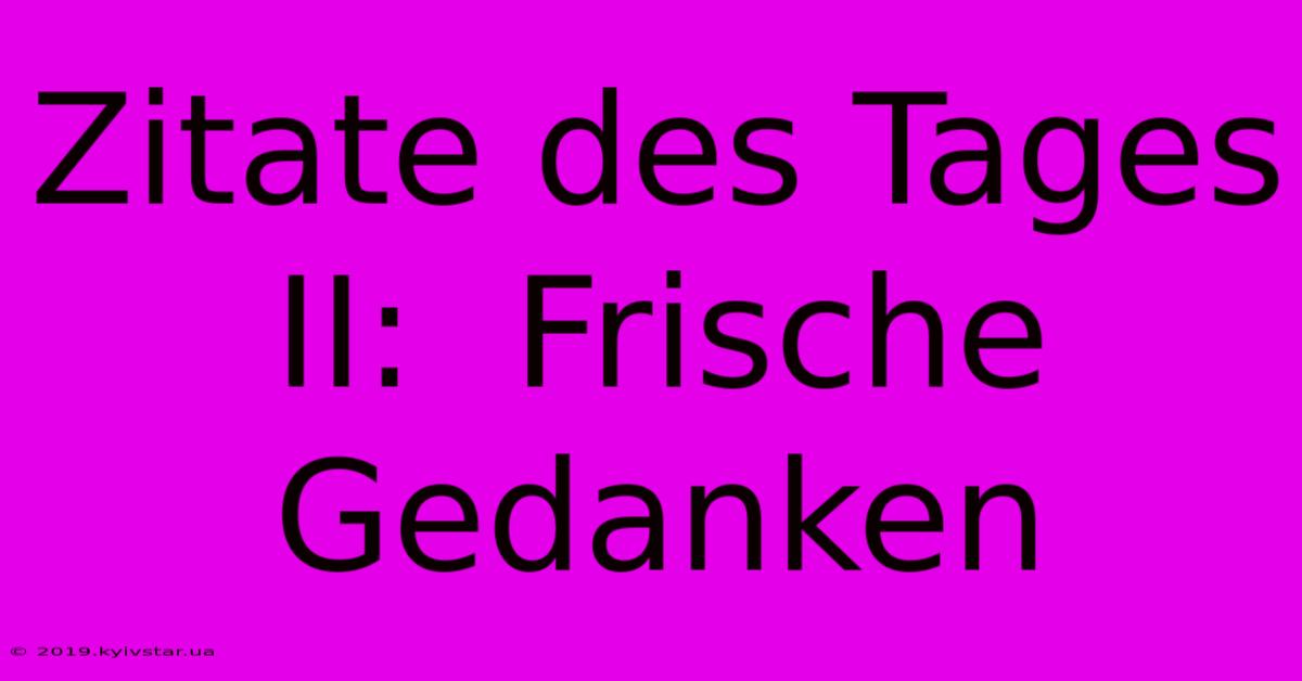 Zitate Des Tages II:  Frische Gedanken