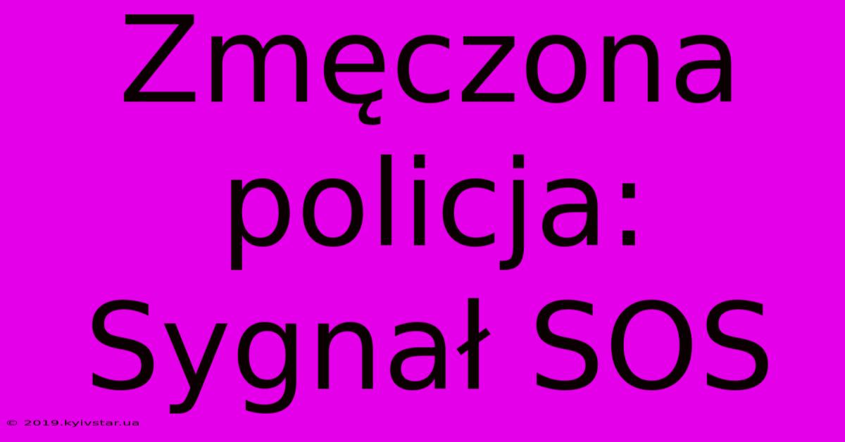 Zmęczona Policja:  Sygnał SOS