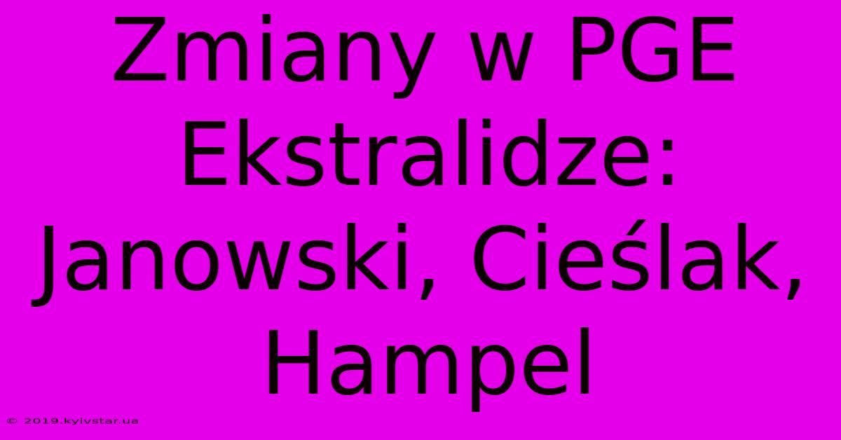 Zmiany W PGE Ekstralidze: Janowski, Cieślak, Hampel