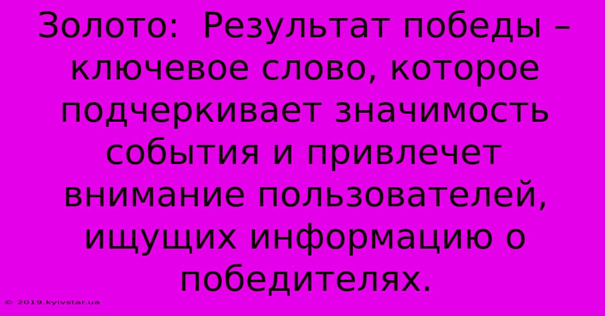 Золото:  Результат Победы –  Ключевое Слово, Которое Подчеркивает Значимость События И Привлечет Внимание Пользователей, Ищущих Информацию О Победителях.