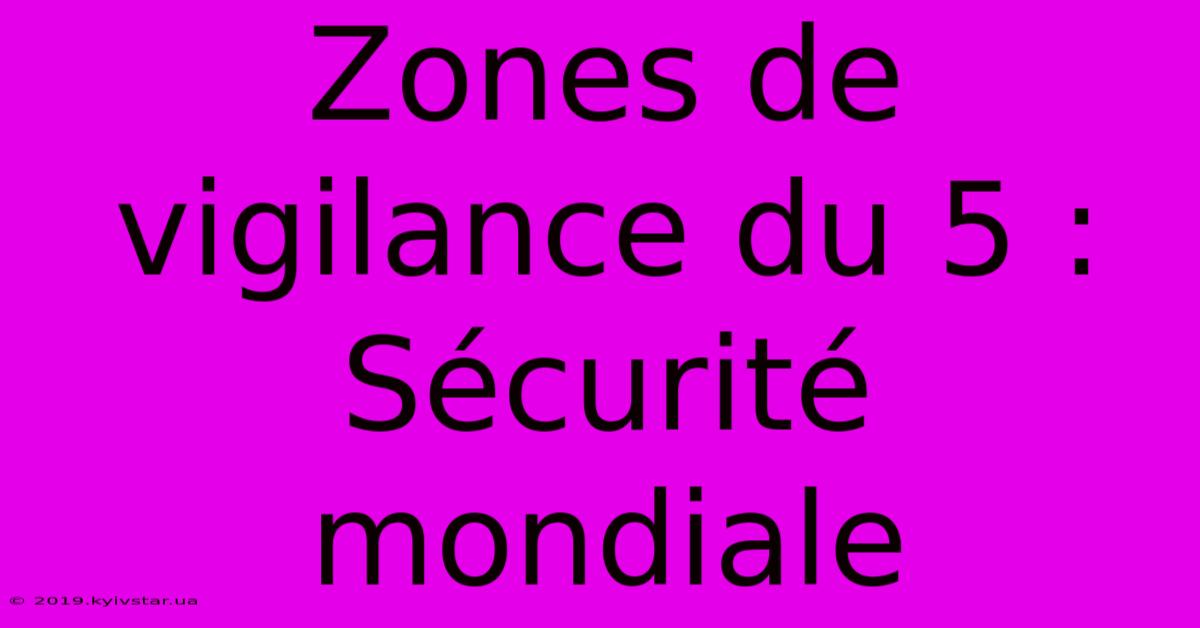 Zones De Vigilance Du 5 : Sécurité Mondiale