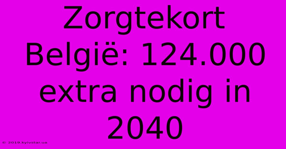 Zorgtekort België: 124.000 Extra Nodig In 2040