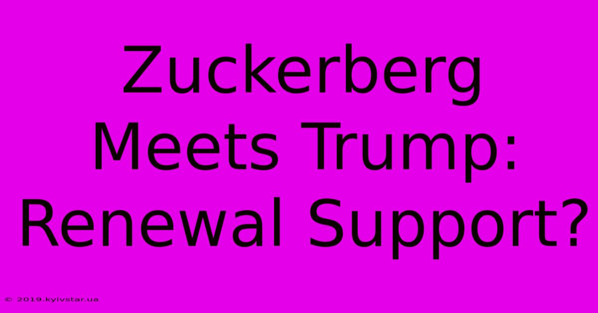 Zuckerberg Meets Trump:  Renewal Support?