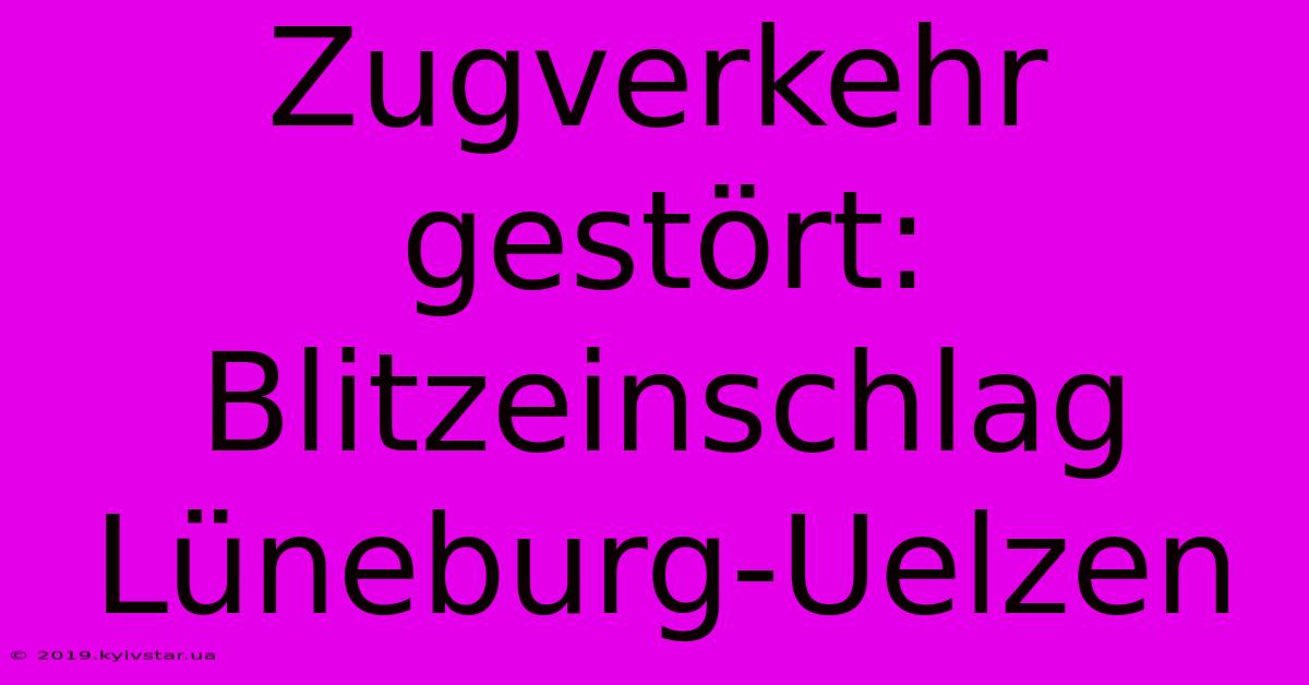 Zugverkehr Gestört: Blitzeinschlag Lüneburg-Uelzen