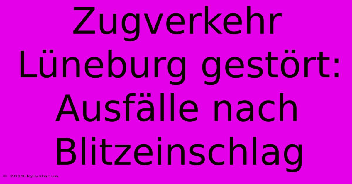 Zugverkehr Lüneburg Gestört: Ausfälle Nach Blitzeinschlag