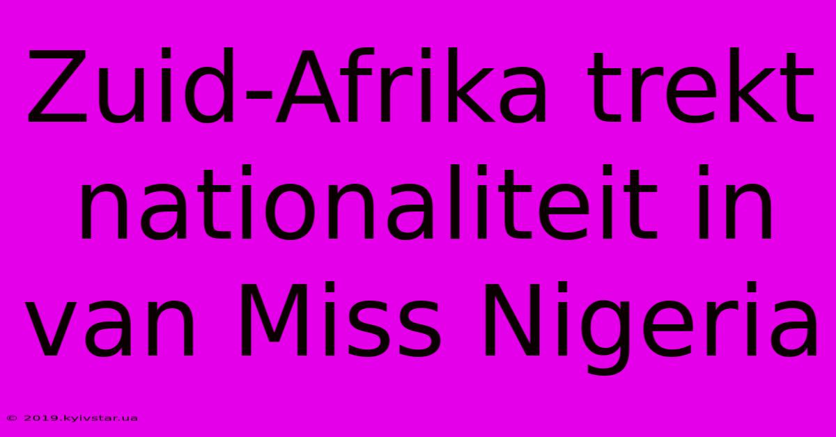 Zuid-Afrika Trekt Nationaliteit In Van Miss Nigeria