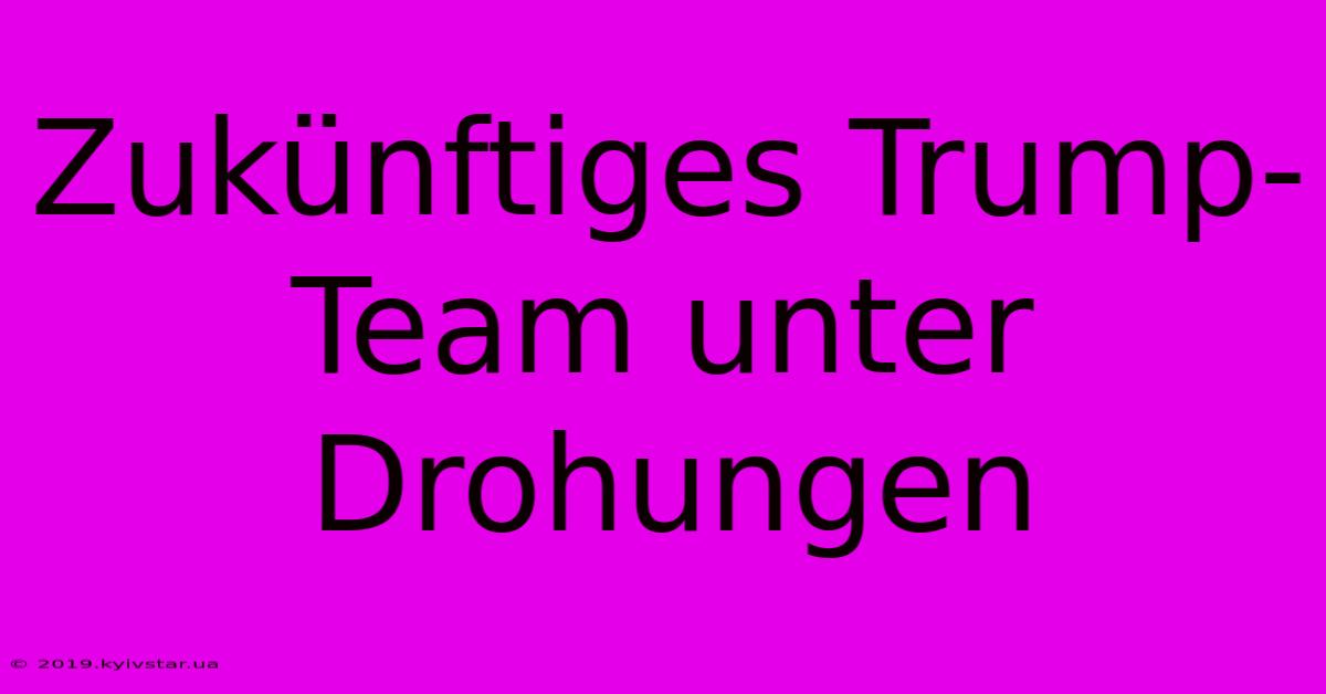 Zukünftiges Trump-Team Unter Drohungen