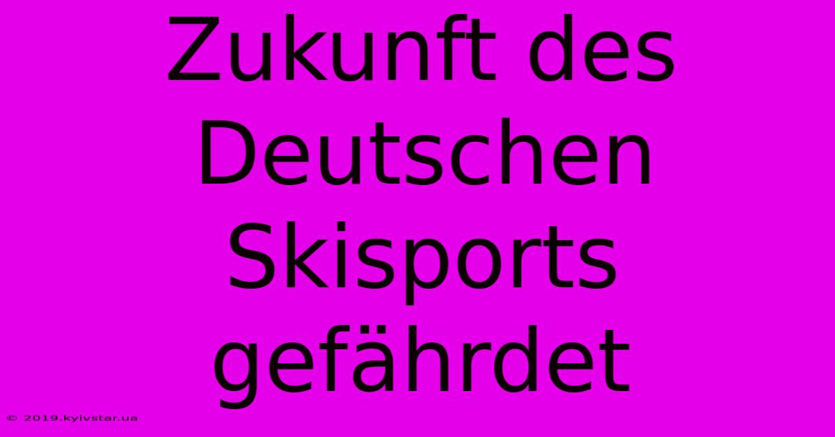 Zukunft Des Deutschen Skisports Gefährdet