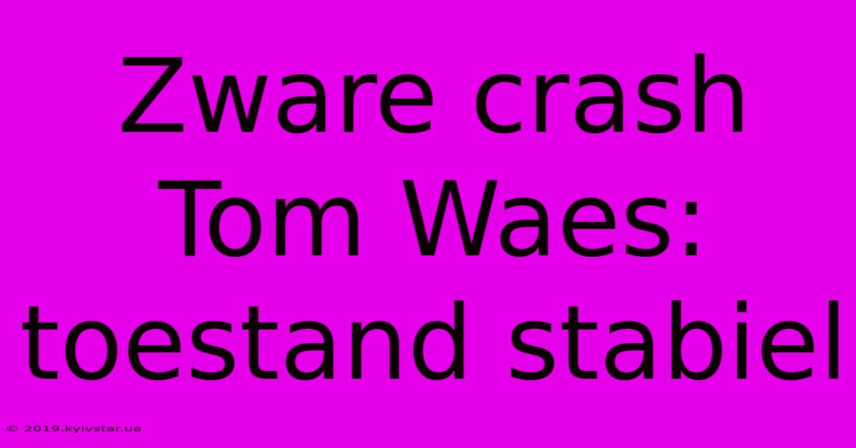 Zware Crash Tom Waes: Toestand Stabiel