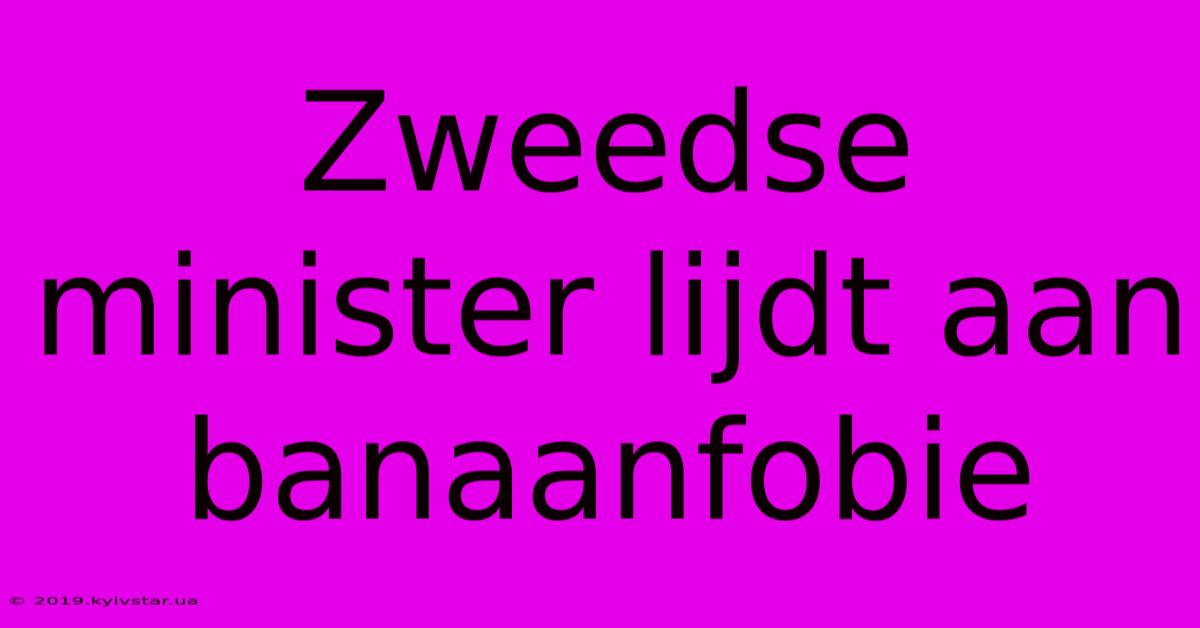 Zweedse Minister Lijdt Aan Banaanfobie