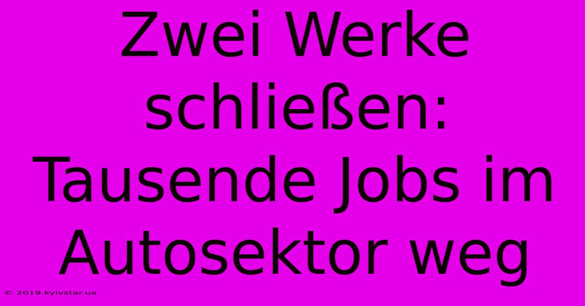 Zwei Werke Schließen: Tausende Jobs Im Autosektor Weg