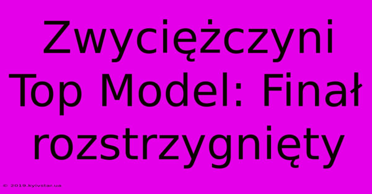 Zwyciężczyni Top Model: Finał Rozstrzygnięty