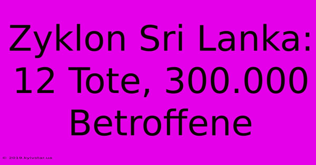 Zyklon Sri Lanka: 12 Tote, 300.000 Betroffene